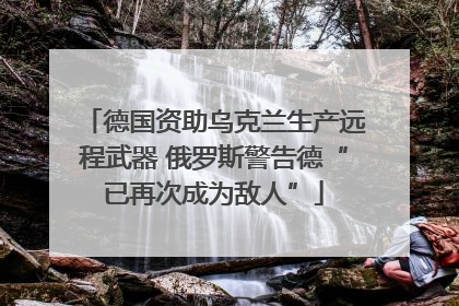 德国资助乌克兰生产远程武器 俄罗斯警告德“已再次成为敌人”
