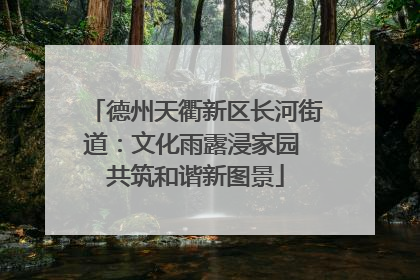德州天衢新区长河街道：文化雨露浸家园 共筑和谐新图景