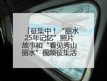 征集中！“丽水25年记忆”照片故事和“看见秀山丽水”视频征集活动等你来参与