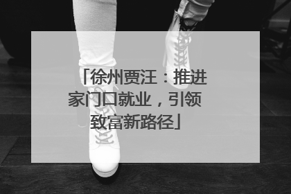 徐州贾汪：推进家门口就业，引领致富新路径