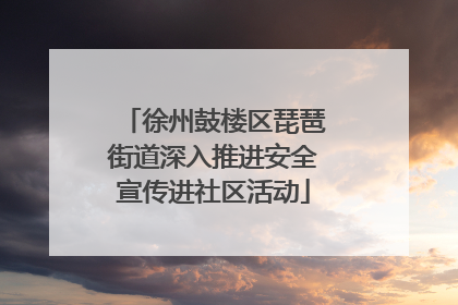 徐州鼓楼区琵琶街道深入推进安全宣传进社区活动