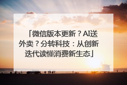 微信版本更新？AI送外卖？分转科技：从创新迭代读懂消费新生态
