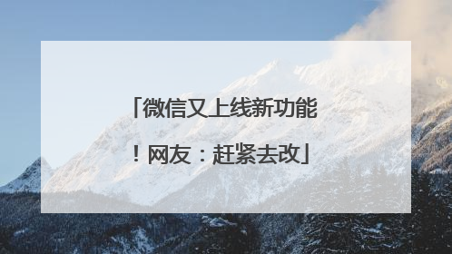微信又上线新功能！网友：赶紧去改
