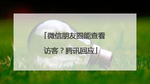 微信朋友圈能查看访客？腾讯回应