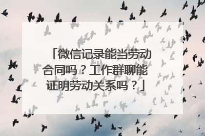 微信记录能当劳动合同吗？工作群聊能证明劳动关系吗？