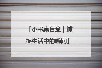小书桌盲盒｜捕捉生活中的瞬间
