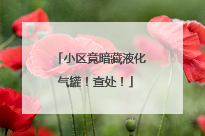 小区竟暗藏液化气罐！查处！