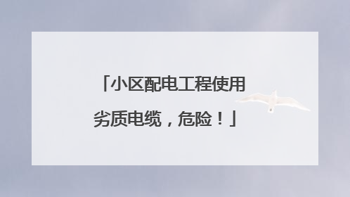 小区配电工程使用劣质电缆，危险！
