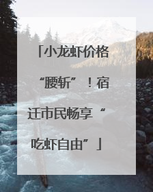 小龙虾价格“腰斩”！宿迁市民畅享“吃虾自由”