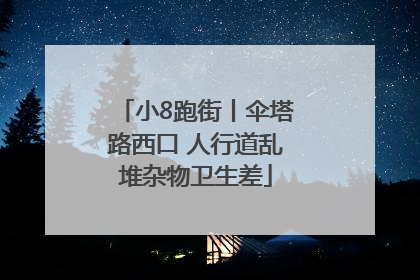 小8跑街丨伞塔路西口 人行道乱堆杂物卫生差