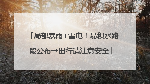 局部暴雨+雷电！易积水路段公布→出行请注意安全