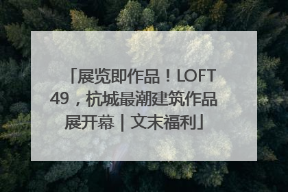 展览即作品！LOFT49，杭城最潮建筑作品展开幕｜文末福利