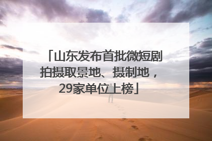 山东发布首批微短剧拍摄取景地、摄制地，29家单位上榜