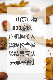 山东已有831家医疗机构接入省级检查检验结果互认共享平台