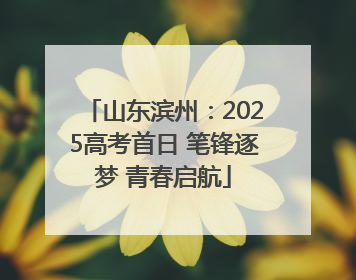 山东滨州：2025高考首日 笔锋逐梦 青春启航