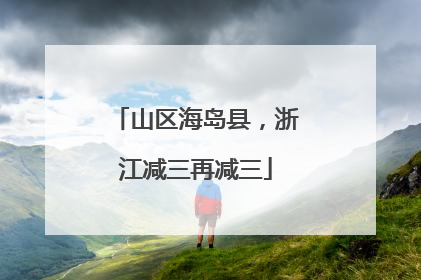 山区海岛县，浙江减三再减三