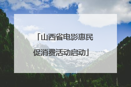 山西省电影惠民促消费活动启动