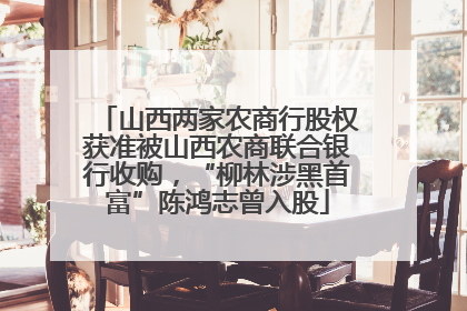 山西两家农商行股权获准被山西农商联合银行收购，“柳林涉黑首富”陈鸿志曾入股