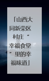 山西大同新荣区 村庄“幸福食堂”里的幸福味道