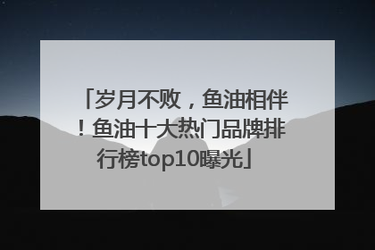 岁月不败，鱼油相伴！鱼油十大热门品牌排行榜top10曝光
