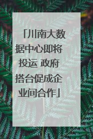 川南大数据中心即将投运 政府搭台促成企业间合作