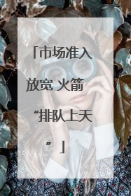 市场准入放宽 火箭“排队上天”