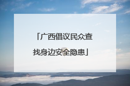 广西倡议民众查找身边安全隐患