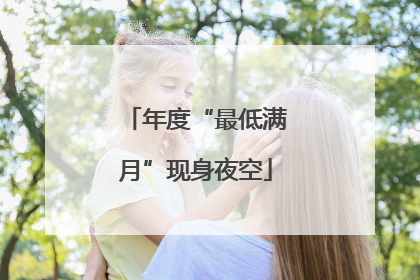年度“最低满月”现身夜空