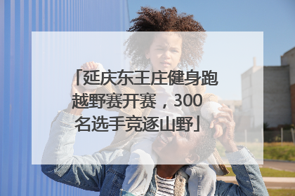 延庆东王庄健身跑越野赛开赛，300名选手竞逐山野