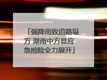 强降雨致道路塌方 湖南中方县应急抢险全力展开