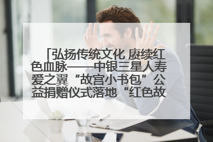 弘扬传统文化 赓续红色血脉——中银三星人寿爱之翼“故宫小书包”公益捐赠仪式落地“红色故都”江西瑞金