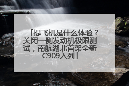 提飞机是什么体验？关闭一侧发动机极限测试，南航湖北首架全新C909入列