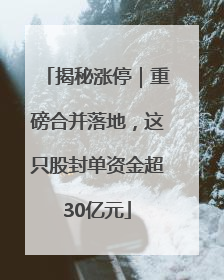 揭秘涨停｜重磅合并落地，这只股封单资金超30亿元