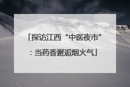 探访江西“中医夜市”：当药香邂逅烟火气