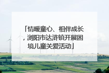 情暖童心、相伴成长，浏阳市达浒镇开展困境儿童关爱活动