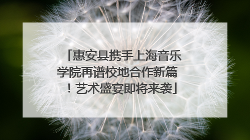 惠安县携手上海音乐学院再谱校地合作新篇！艺术盛宴即将来袭
