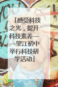 感受科技之光，提升科技素养——望江初中举行科技研学活动