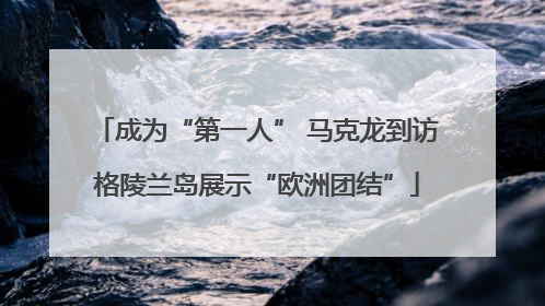 成为“第一人” 马克龙到访格陵兰岛展示“欧洲团结”