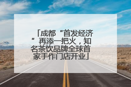 成都“首发经济”再添一把火，知名茶饮品牌全球首家手作门店开业