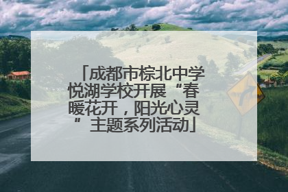 成都市棕北中学悦湖学校开展“春暖花开，阳光心灵”主题系列活动