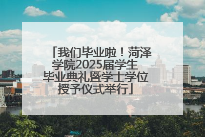 我们毕业啦！菏泽学院2025届学生毕业典礼暨学士学位授予仪式举行