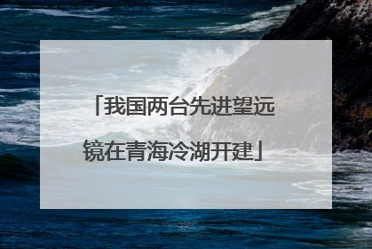 我国两台先进望远镜在青海冷湖开建