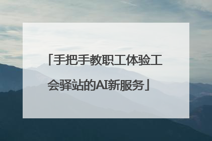 手把手教职工体验工会驿站的AI新服务