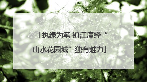 执绿为笔 镇江演绎“山水花园城”独有魅力