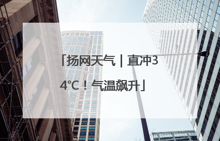 扬网天气｜直冲34℃！气温飙升