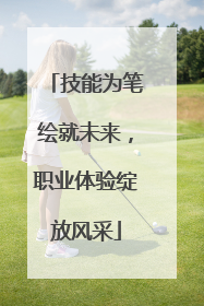 技能为笔绘就未来，职业体验绽放风采