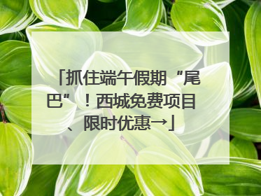 抓住端午假期“尾巴”！西城免费项目、限时优惠→