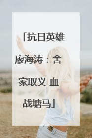 抗日英雄廖海涛：舍家取义 血战塘马