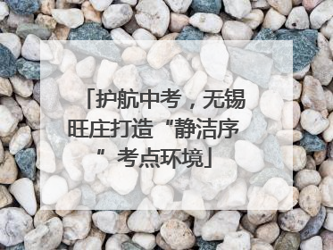 护航中考，无锡旺庄打造“静洁序”考点环境