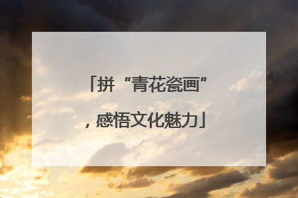 拼“青花瓷画”，感悟文化魅力
